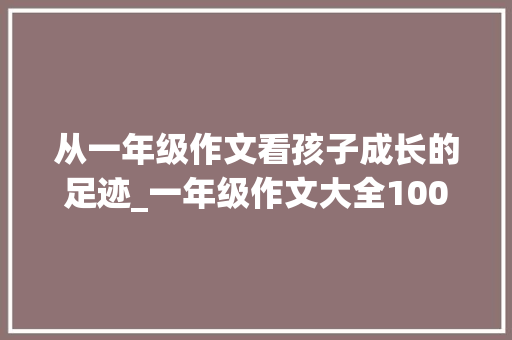 从一年级作文看孩子成长的足迹_一年级作文大全100字