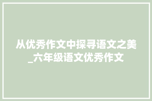 从优秀作文中探寻语文之美_六年级语文优秀作文