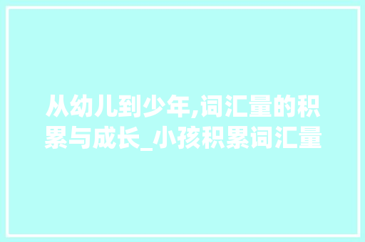 从幼儿到少年,词汇量的积累与成长_小孩积累词汇量