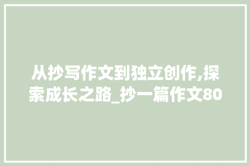 从抄写作文到独立创作,探索成长之路_抄一篇作文800字