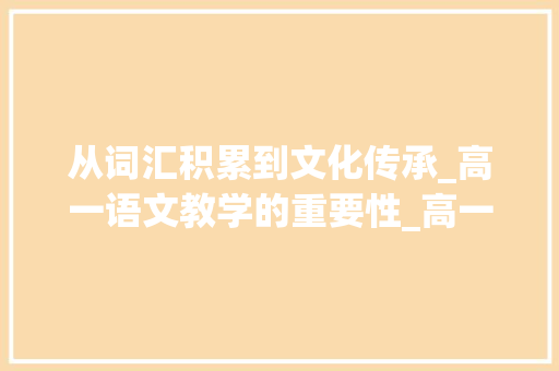 从词汇积累到文化传承_高一语文教学的重要性_高一词汇积累语文