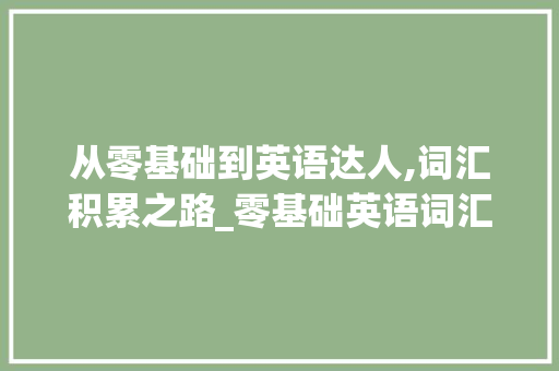 从零基础到英语达人,词汇积累之路_零基础英语词汇积累