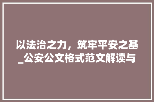 以法治之力，筑牢平安之基_公安公文格式范文解读与应用_公安公文格式范文 诗歌创作