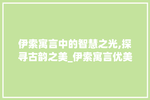伊索寓言中的智慧之光,探寻古韵之美_伊索寓言优美词汇积累