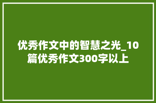 优秀作文中的智慧之光_10篇优秀作文300字以上