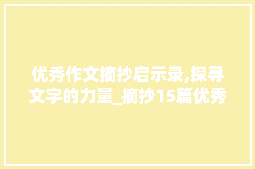优秀作文摘抄启示录,探寻文字的力量_摘抄15篇优秀作文