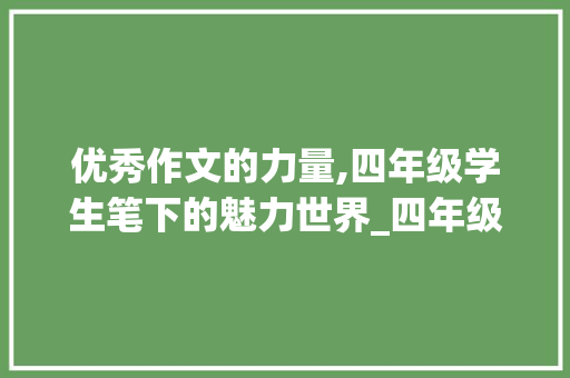 优秀作文的力量,四年级学生笔下的魅力世界_四年级优秀作文精选600字左右 词汇积累