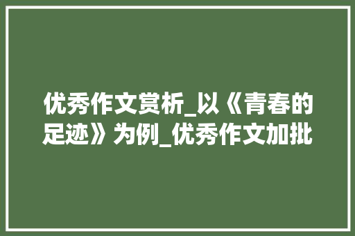 优秀作文赏析_以《青春的足迹》为例_优秀作文加批注600字
