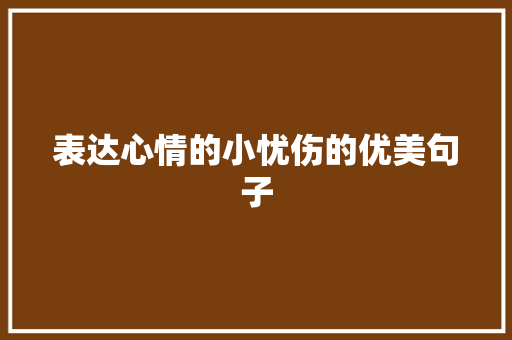 表达心情的小忧伤的优美句子 报告写作