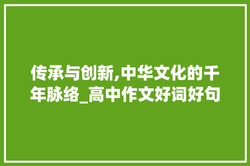 传承与创新,中华文化的千年脉络_高中作文好词好句 写作素材