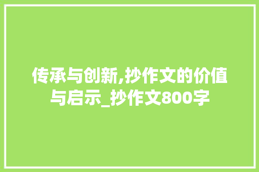 传承与创新,抄作文的价值与启示_抄作文800字