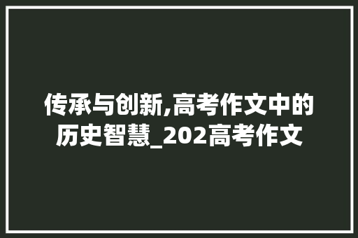 传承与创新,高考作文中的历史智慧_202高考作文