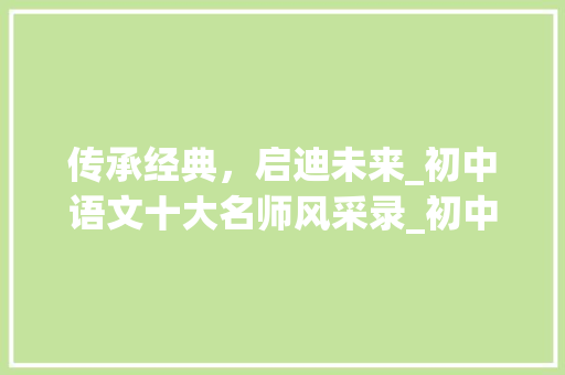 传承经典，启迪未来_初中语文十大名师风采录_初中语文十大名师