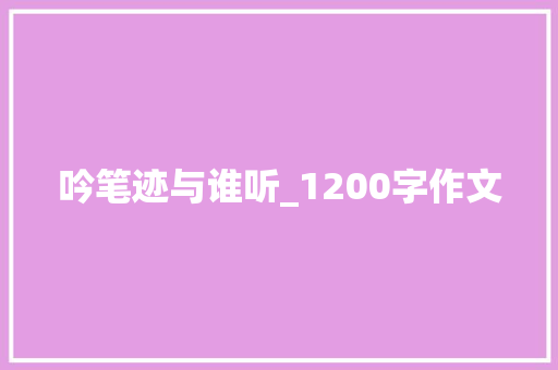 吟笔迹与谁听_1200字作文 商业文案