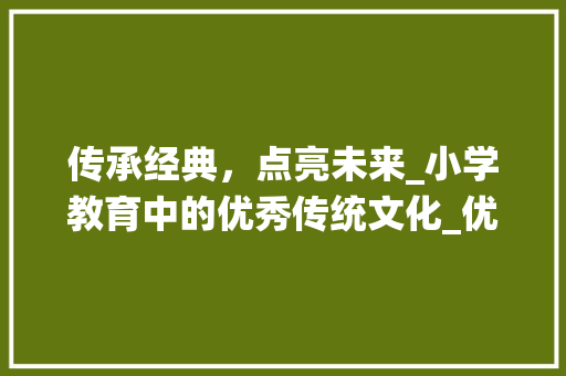 传承经典，点亮未来_小学教育中的优秀传统文化_优秀范文小学500