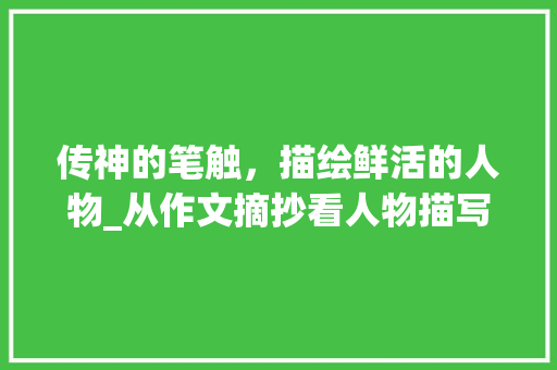 传神的笔触，描绘鲜活的人物_从作文摘抄看人物描写方法_写人的作文摘抄400字 商业文案