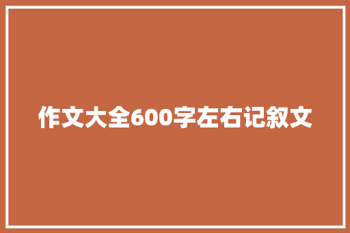作文大全600字左右记叙文