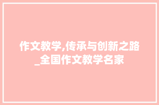 作文教学,传承与创新之路_全国作文教学名家