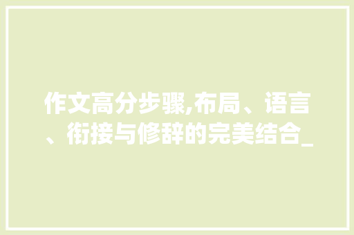 作文高分步骤,布局、语言、衔接与修辞的完美结合_作文怎么写好拿高分小学 写作社区