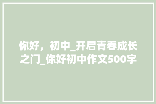 你好，初中_开启青春成长之门_你好初中作文500字