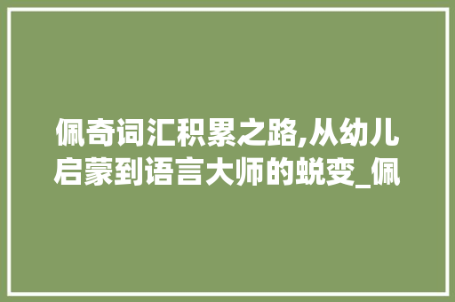 佩奇词汇积累之路,从幼儿启蒙到语言大师的蜕变_佩奇能积累多少词汇