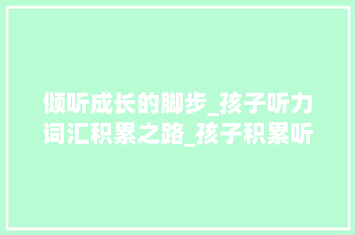 倾听成长的脚步_孩子听力词汇积累之路_孩子积累听力词汇