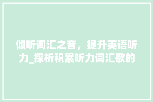倾听词汇之音，提升英语听力_探析积累听力词汇歌的软件及其优势_积累听力词汇歌的软件