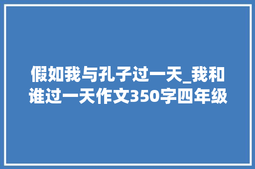 假如我与孔子过一天_我和谁过一天作文350字四年级 词汇积累