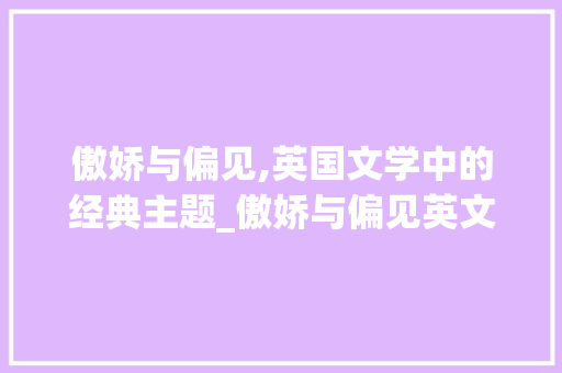 傲娇与偏见,英国文学中的经典主题_傲娇与偏见英文词汇积累