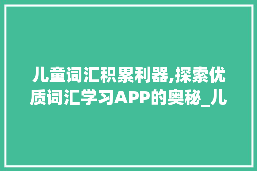 儿童词汇积累利器,探索优质词汇学习APP的奥秘_儿童积累词汇的app