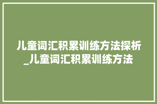 儿童词汇积累训练方法探析_儿童词汇积累训练方法 诗歌创作