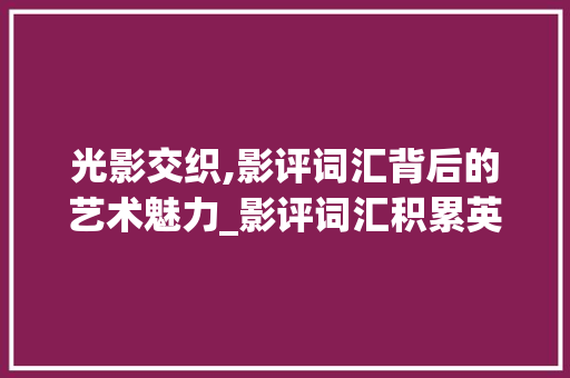 光影交织,影评词汇背后的艺术魅力_影评词汇积累英语
