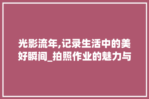 光影流年,记录生活中的美好瞬间_拍照作业的魅力与启示_拍照作业帮