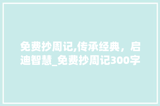 免费抄周记,传承经典，启迪智慧_免费抄周记300字