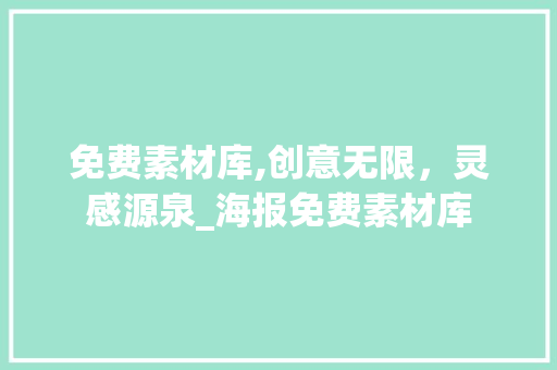 免费素材库,创意无限，灵感源泉_海报免费素材库 写作技巧