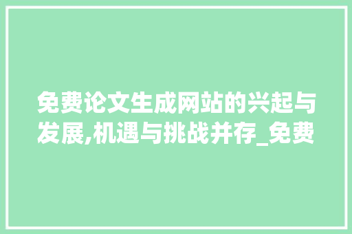 免费论文生成网站的兴起与发展,机遇与挑战并存_免费论文生成网站 词汇积累