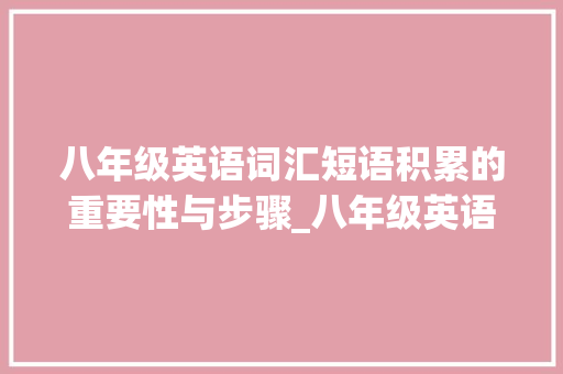 八年级英语词汇短语积累的重要性与步骤_八年级英语词汇短语积累