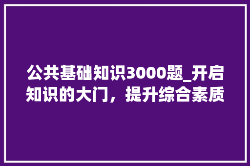 公共基础知识3000题_开启知识的大门，提升综合素质_公共基础知识3000题及答案 诗歌创作
