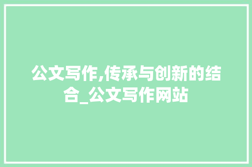 公文写作,传承与创新的结合_公文写作网站 诗歌创作