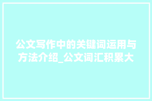 公文写作中的关键词运用与方法介绍_公文词汇积累大全集 词汇积累
