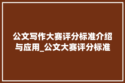 公文写作大赛评分标准介绍与应用_公文大赛评分标准