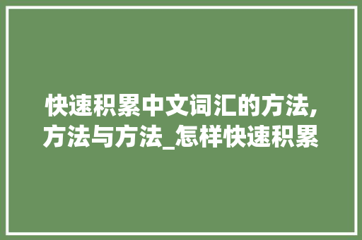 快速积累中文词汇的方法,方法与方法_怎样快速积累中文词汇呢