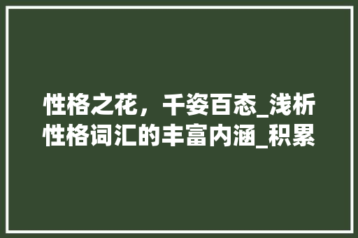 性格之花，千姿百态_浅析性格词汇的丰富内涵_积累形容性格的词汇造句