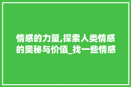 情感的力量,探索人类情感的奥秘与价值_找一些情感的文章