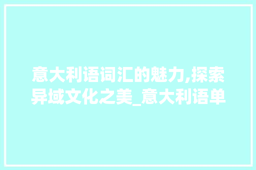 意大利语词汇的魅力,探索异域文化之美_意大利语单词积累词汇