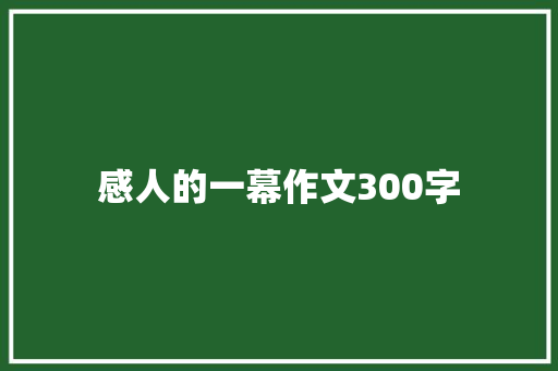感人的一幕作文300字