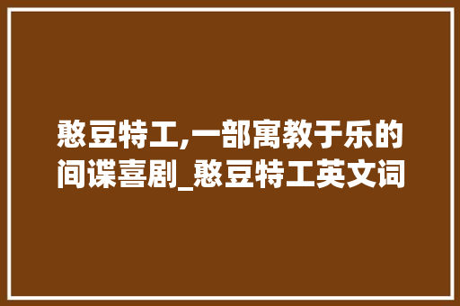 憨豆特工,一部寓教于乐的间谍喜剧_憨豆特工英文词汇积累
