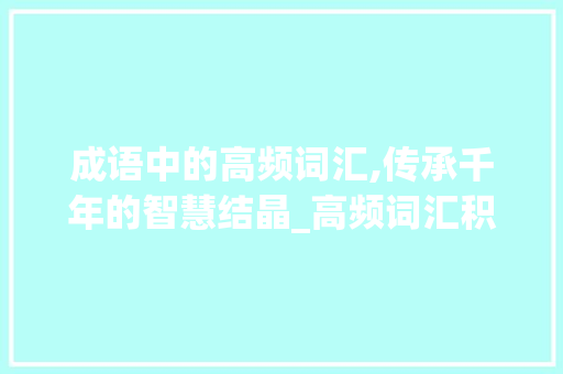 成语中的高频词汇,传承千年的智慧结晶_高频词汇积累成语答案