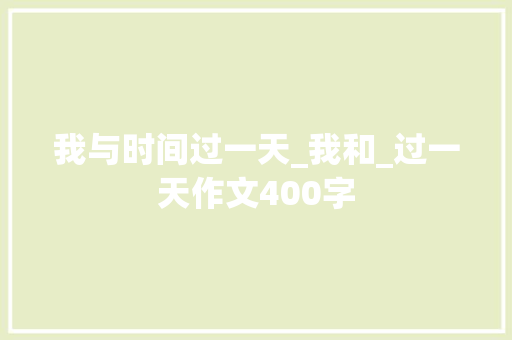 我与时间过一天_我和_过一天作文400字