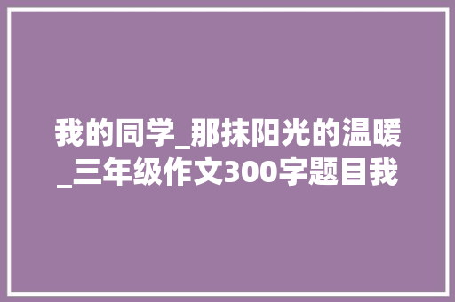 我的同学_那抹阳光的温暖_三年级作文300字题目我的同学